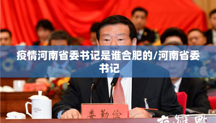 疫情河南省委书记是谁合肥的/河南省委 书记