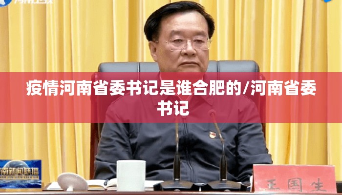 疫情河南省委书记是谁合肥的/河南省委 书记