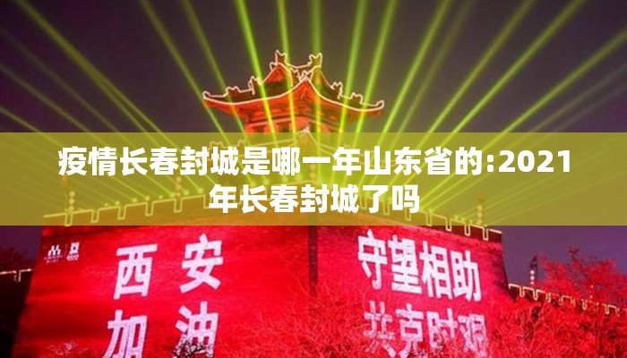 疫情长春封城是哪一年山东省的:2021年长春封城了吗