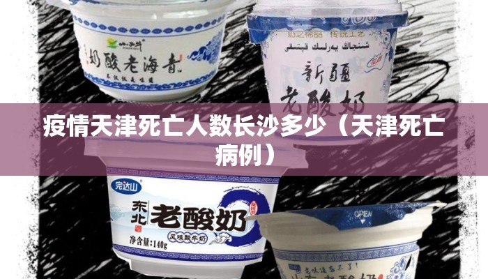 疫情天津死亡人数长沙多少（天津死亡病例）