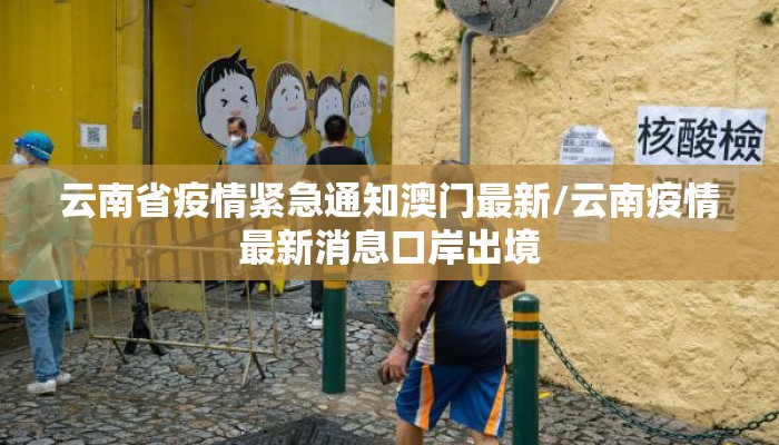 云南省疫情紧急通知澳门最新/云南疫情最新消息口岸出境