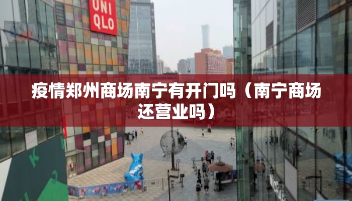 疫情郑州商场南宁有开门吗（南宁商场还营业吗）