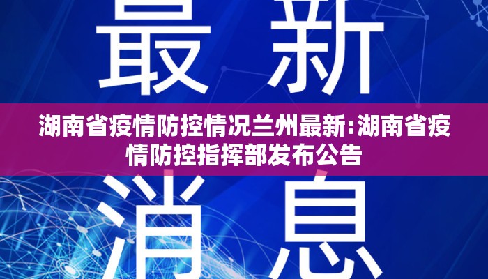 湖南省疫情防控情况兰州最新:湖南省疫情防控指挥部发布公告