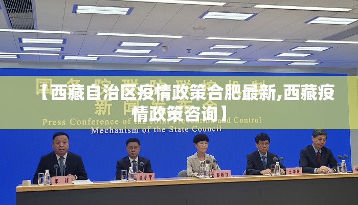 【西藏自治区疫情政策合肥最新,西藏疫情政策咨询】 【西藏自治区疫情政策合肥最新,西藏疫情政策咨询】