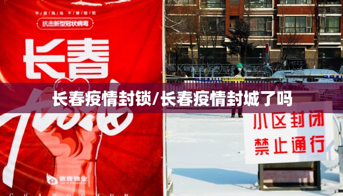 长春疫情封锁/长春疫情封城了吗 长春疫情封锁/长春疫情封城了吗