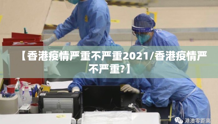 【香港疫情严重不严重2021/香港疫情严不严重?】 【香港疫情严重不严重2021/香港疫情严不严重?】