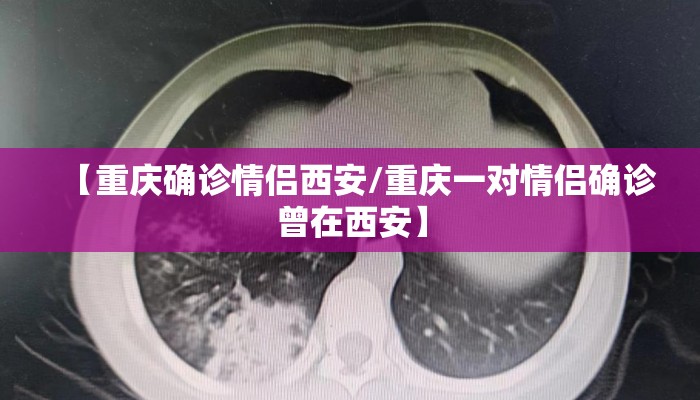 【重庆确诊情侣西安/重庆一对情侣确诊曾在西安】 【重庆确诊情侣西安/重庆一对情侣确诊曾在西安】