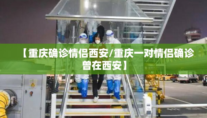 【重庆确诊情侣西安/重庆一对情侣确诊曾在西安】 【重庆确诊情侣西安/重庆一对情侣确诊曾在西安】