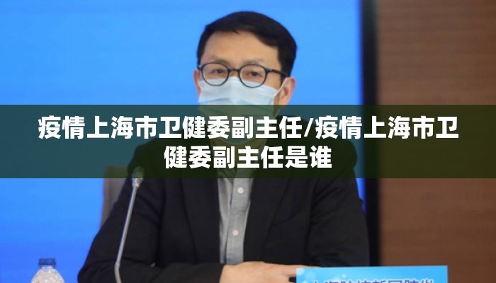 疫情上海市卫健委副主任/疫情上海市卫健委副主任是谁 疫情上海市卫健委副主任/疫情上海市卫健委副主任是谁