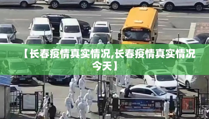 【长春疫情真实情况,长春疫情真实情况今天】 【长春疫情真实情况,长春疫情真实情况今天】