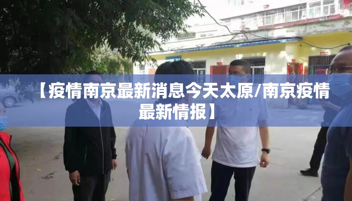 【疫情南京最新消息今天太原/南京疫情最新情报】