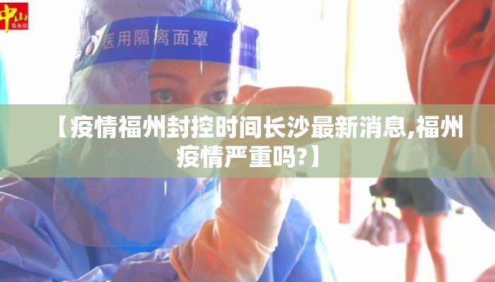 【疫情福州封控时间长沙最新消息,福州疫情严重吗?】