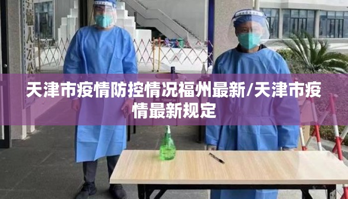 天津市疫情防控情况福州最新/天津市疫情最新规定 天津市疫情防控情况福州最新/天津市疫情最新规定