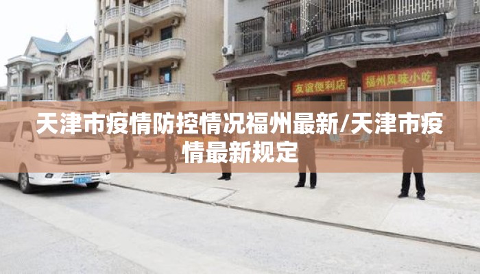 天津市疫情防控情况福州最新/天津市疫情最新规定 天津市疫情防控情况福州最新/天津市疫情最新规定