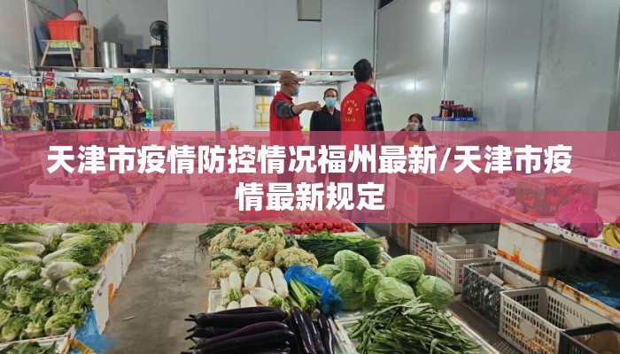 天津市疫情防控情况福州最新/天津市疫情最新规定 天津市疫情防控情况福州最新/天津市疫情最新规定
