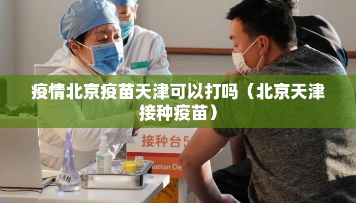 疫情北京疫苗天津可以打吗（北京天津接种疫苗）