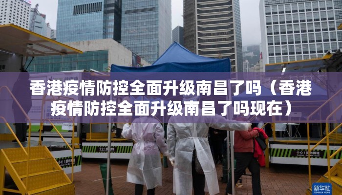 香港疫情防控全面升级南昌了吗（香港疫情防控全面升级南昌了吗现在）