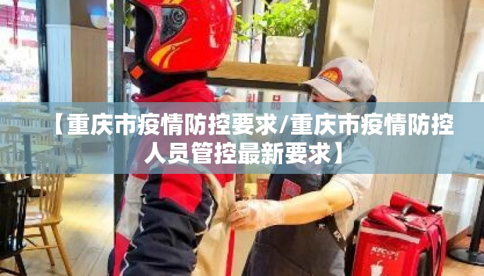 【重庆市疫情防控要求/重庆市疫情防控人员管控最新要求】