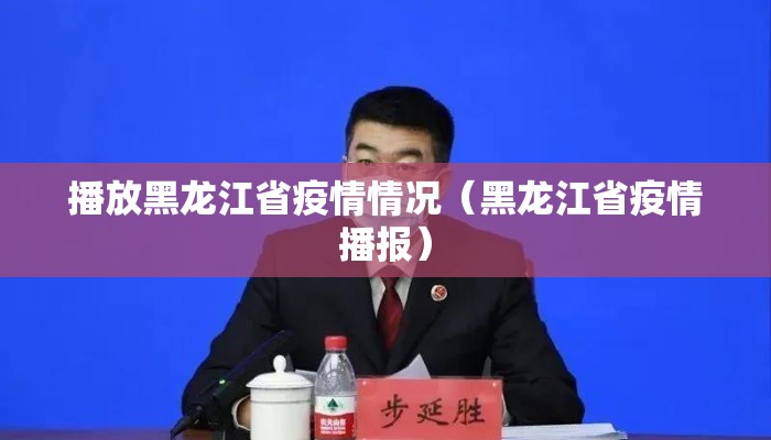 播放黑龙江省疫情情况（黑龙江省疫情播报）