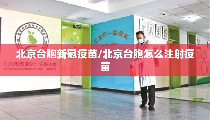 北京台胞新冠疫苗/北京台胞怎么注射疫苗