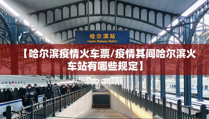【哈尔滨疫情火车票/疫情其间哈尔滨火车站有哪些规定】