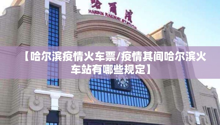 【哈尔滨疫情火车票/疫情其间哈尔滨火车站有哪些规定】