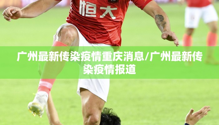 广州最新传染疫情重庆消息/广州最新传染疫情报道