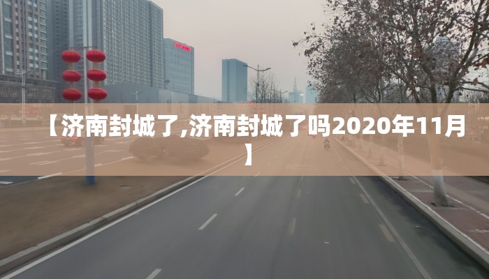 【济南封城了,济南封城了吗2020年11月】 【济南封城了,济南封城了吗2020年11月】