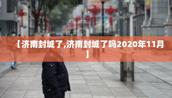 【济南封城了,济南封城了吗2020年11月】 【济南封城了,济南封城了吗2020年11月】