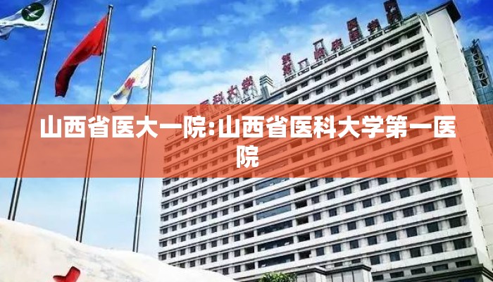 山西省医大一院:山西省医科大学第一医院