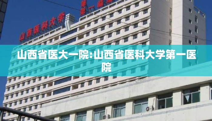 山西省医大一院:山西省医科大学第一医院