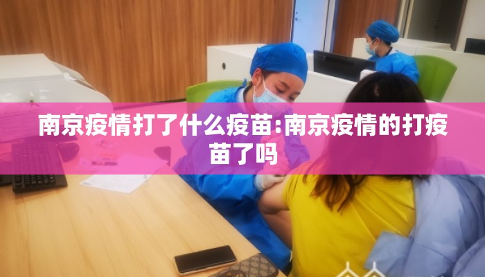 南京疫情打了什么疫苗:南京疫情的打疫苗了吗 南京疫情打了什么疫苗:南京疫情的打疫苗了吗