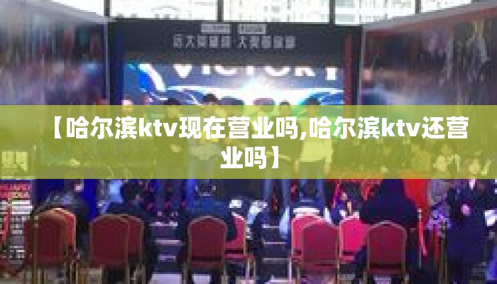 【哈尔滨ktv现在营业吗,哈尔滨ktv还营业吗】 【哈尔滨ktv现在营业吗,哈尔滨ktv还营业吗】