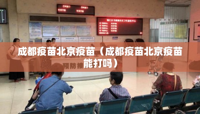 成都疫苗北京疫苗（成都疫苗北京疫苗能打吗）