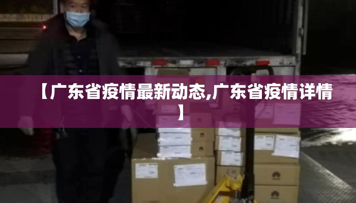 【广东省疫情最新动态,广东省疫情详情】