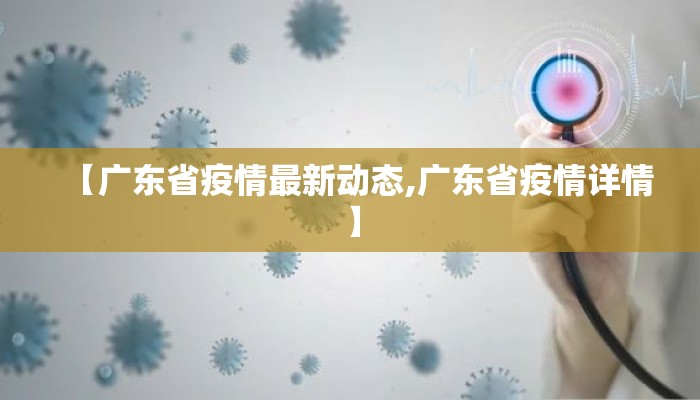 【广东省疫情最新动态,广东省疫情详情】