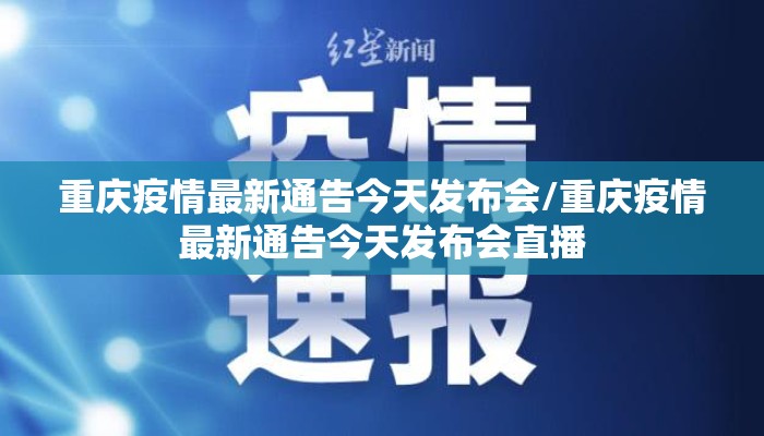 重庆疫情最新通告今天发布会/重庆疫情最新通告今天发布会直播 重庆疫情最新通告今天发布会/重庆疫情最新通告今天发布会直播