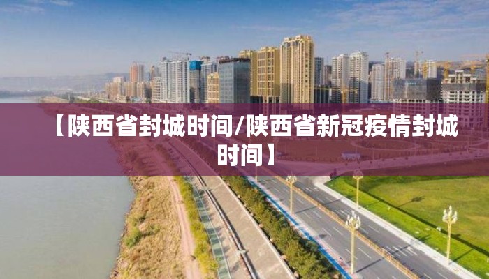 【陕西省封城时间/陕西省新冠疫情封城时间】 【陕西省封城时间/陕西省新冠疫情封城时间】