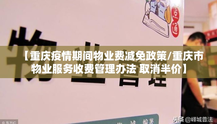 【重庆疫情期间物业费减免政策/重庆市物业服务收费管理办法 取消半价】 【重庆疫情期间物业费减免政策/重庆市物业服务收费管理办法 取消半价】