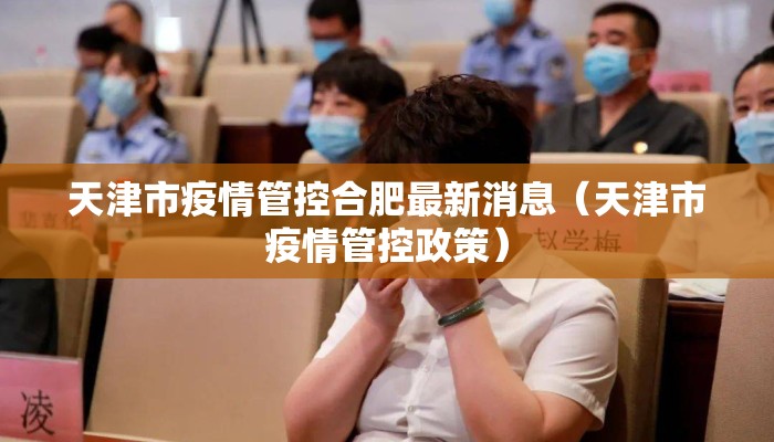 天津市疫情管控合肥最新消息(天津市疫情管控政策) 天津市疫情管控合肥最新消息(天津市疫情管控政策)