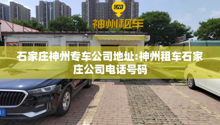 石家庄神州专车公司地址:神州租车石家庄公司电话号码 石家庄神州专车公司地址:神州租车石家庄公司电话号码