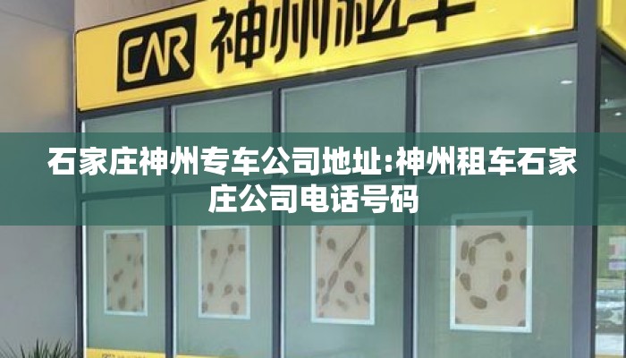 石家庄神州专车公司地址:神州租车石家庄公司电话号码 石家庄神州专车公司地址:神州租车石家庄公司电话号码