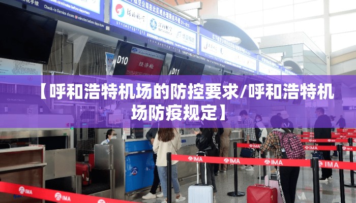 【呼和浩特机场的防控要求/呼和浩特机场防疫规定】