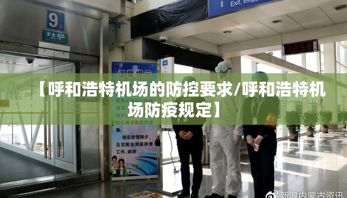 【呼和浩特机场的防控要求/呼和浩特机场防疫规定】 【呼和浩特机场的防控要求/呼和浩特机场防疫规定】