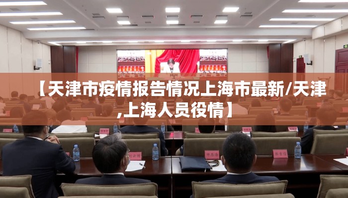 【天津市疫情报告情况上海市最新/天津,上海人员役情】 【天津市疫情报告情况上海市最新/天津,上海人员役情】