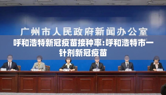 呼和浩特新冠疫苗接种率:呼和浩特市一针剂新冠疫苗