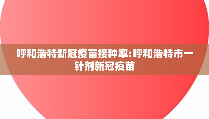 呼和浩特新冠疫苗接种率:呼和浩特市一针剂新冠疫苗