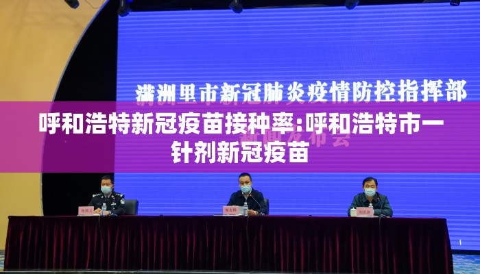 呼和浩特新冠疫苗接种率:呼和浩特市一针剂新冠疫苗