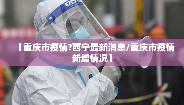 【重庆市疫情?西宁最新消息/重庆市疫情新增情况】