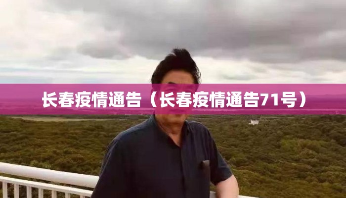长春疫情通告（长春疫情通告71号）